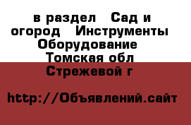  в раздел : Сад и огород » Инструменты. Оборудование . Томская обл.,Стрежевой г.